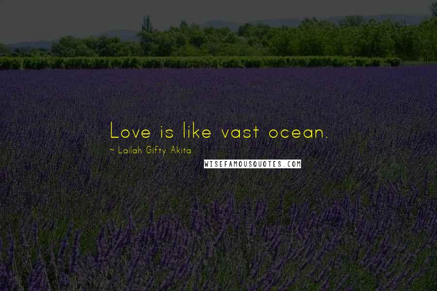 Lailah Gifty Akita Quotes: Love is like vast ocean.