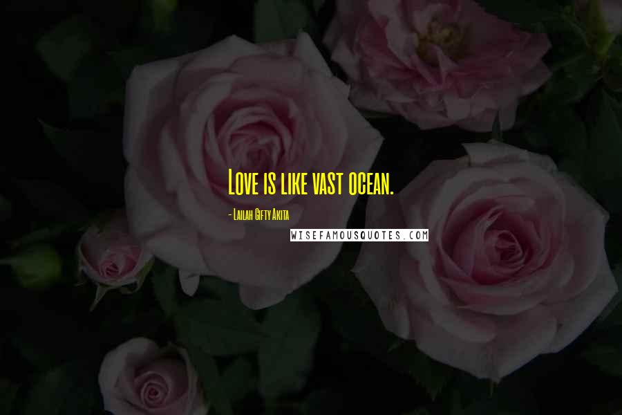 Lailah Gifty Akita Quotes: Love is like vast ocean.