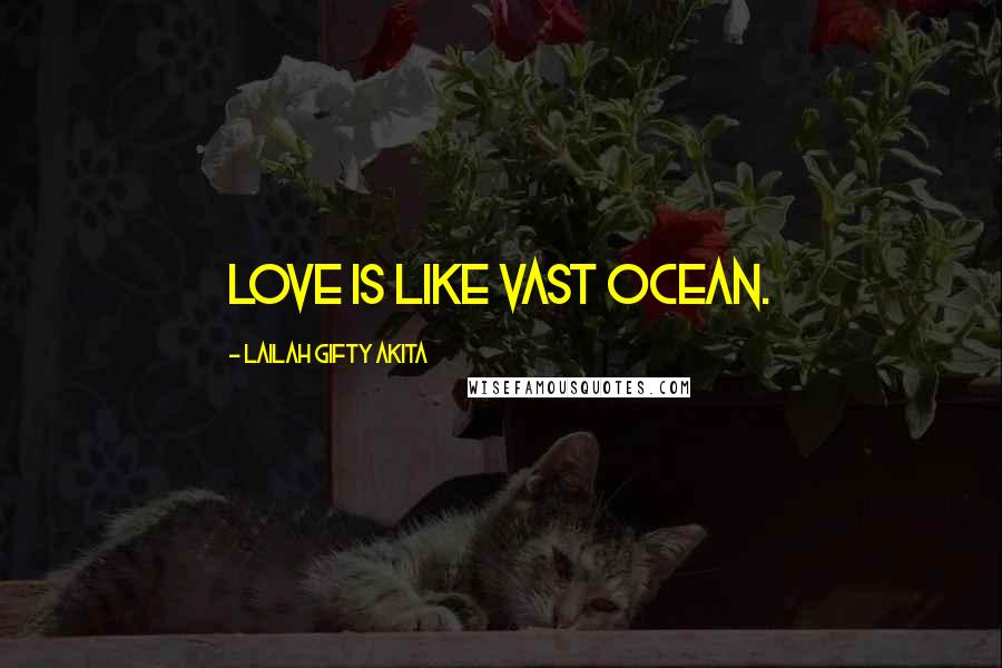 Lailah Gifty Akita Quotes: Love is like vast ocean.