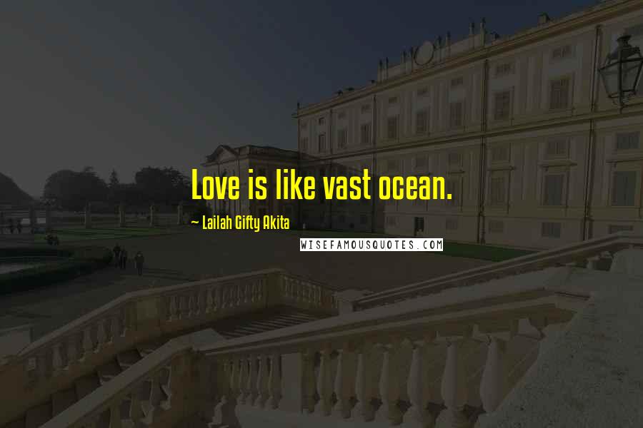 Lailah Gifty Akita Quotes: Love is like vast ocean.