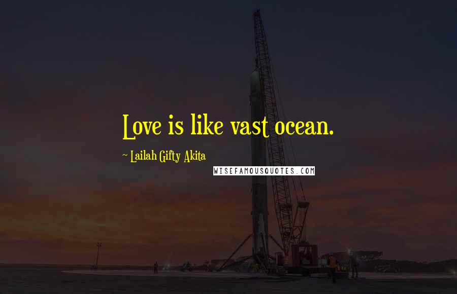 Lailah Gifty Akita Quotes: Love is like vast ocean.