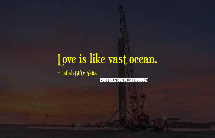 Lailah Gifty Akita Quotes: Love is like vast ocean.