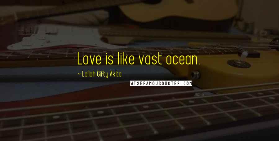 Lailah Gifty Akita Quotes: Love is like vast ocean.