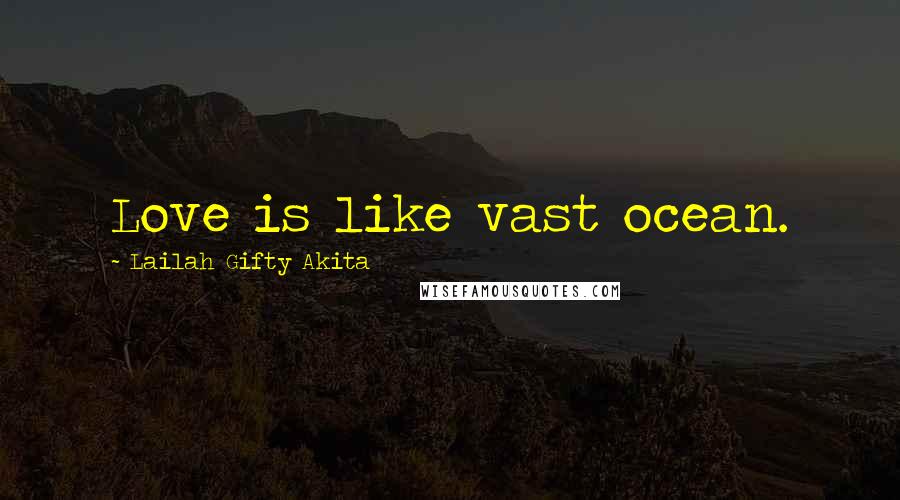 Lailah Gifty Akita Quotes: Love is like vast ocean.