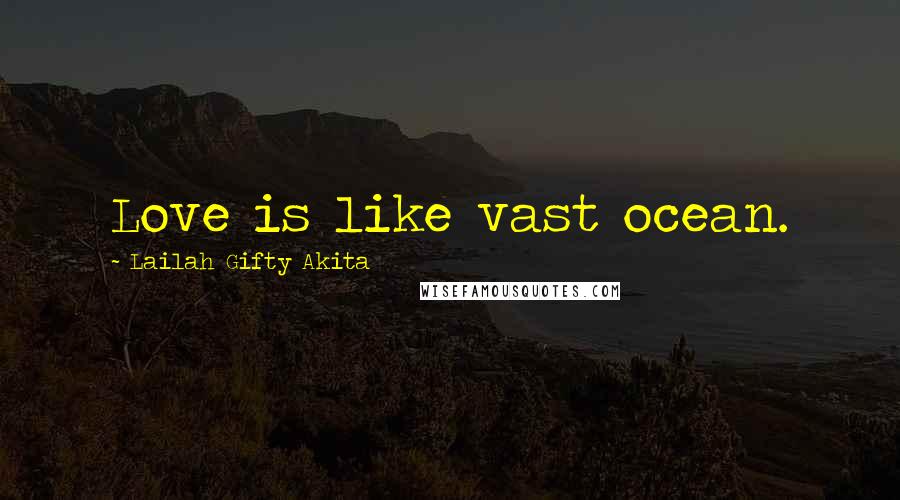 Lailah Gifty Akita Quotes: Love is like vast ocean.
