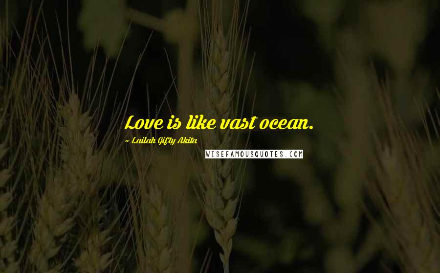 Lailah Gifty Akita Quotes: Love is like vast ocean.