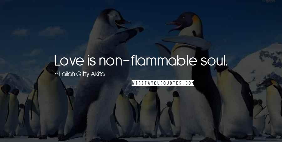 Lailah Gifty Akita Quotes: Love is non-flammable soul.