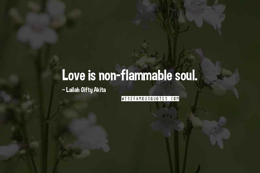 Lailah Gifty Akita Quotes: Love is non-flammable soul.