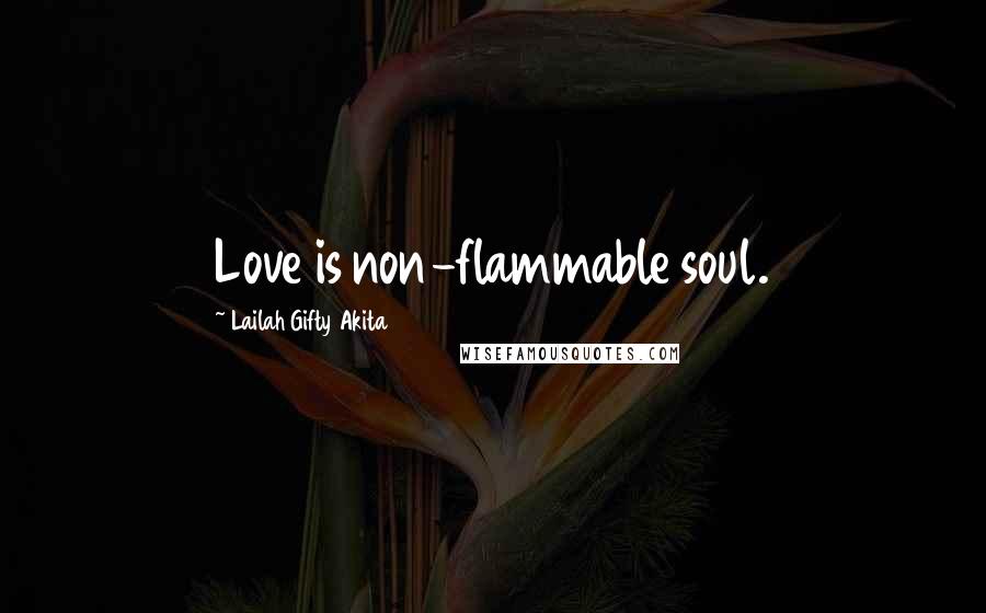 Lailah Gifty Akita Quotes: Love is non-flammable soul.