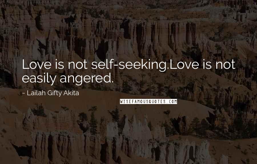 Lailah Gifty Akita Quotes: Love is not self-seeking.Love is not easily angered.