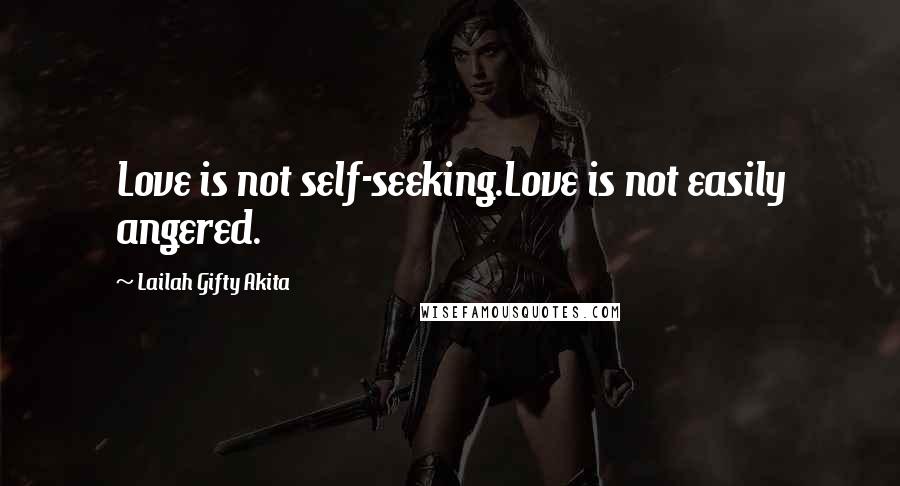 Lailah Gifty Akita Quotes: Love is not self-seeking.Love is not easily angered.