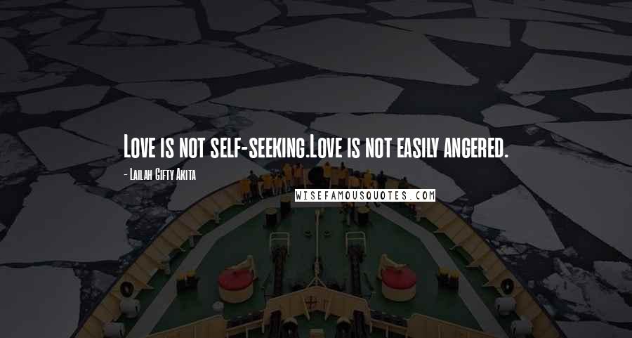 Lailah Gifty Akita Quotes: Love is not self-seeking.Love is not easily angered.