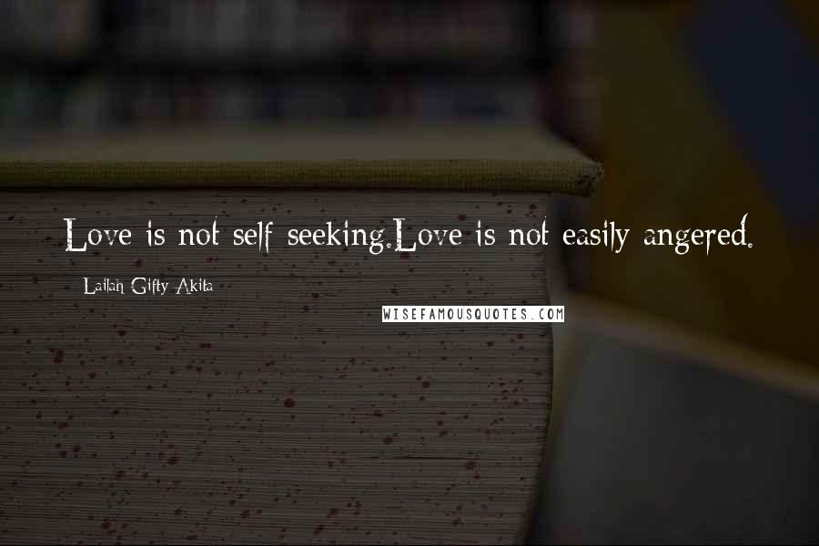 Lailah Gifty Akita Quotes: Love is not self-seeking.Love is not easily angered.