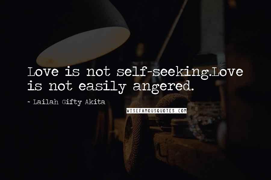 Lailah Gifty Akita Quotes: Love is not self-seeking.Love is not easily angered.