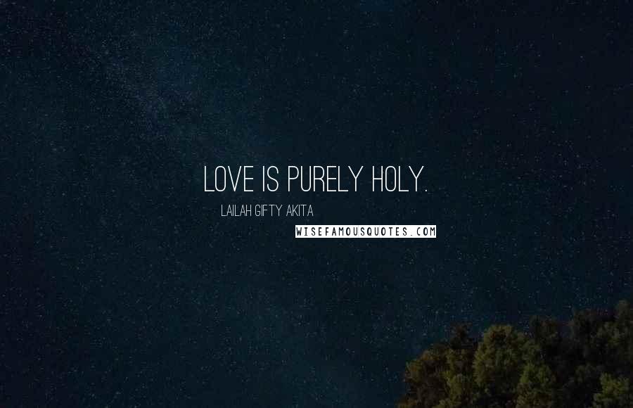 Lailah Gifty Akita Quotes: Love is purely holy.