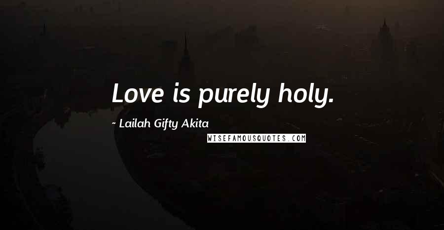 Lailah Gifty Akita Quotes: Love is purely holy.