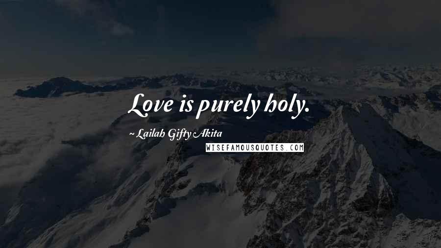 Lailah Gifty Akita Quotes: Love is purely holy.