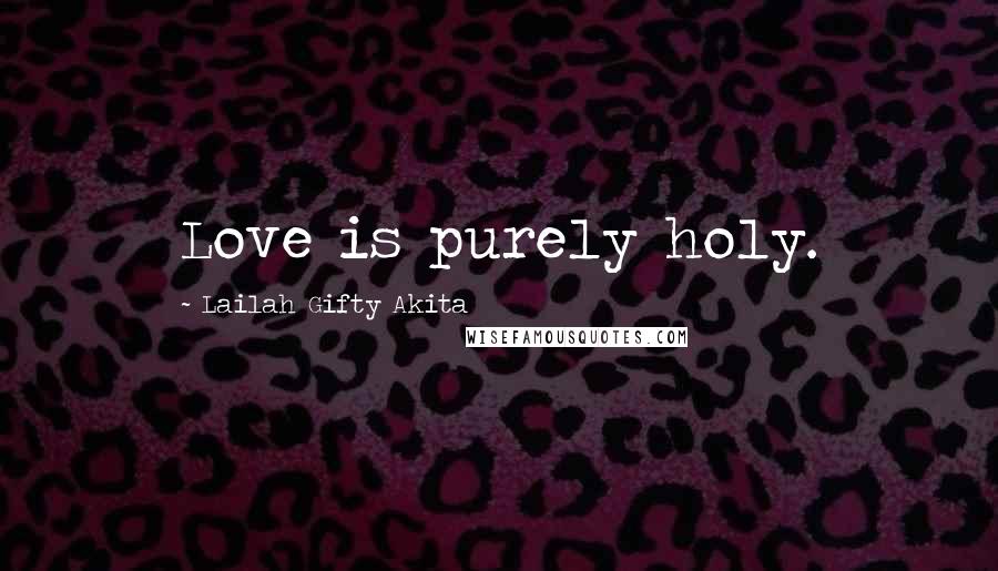 Lailah Gifty Akita Quotes: Love is purely holy.
