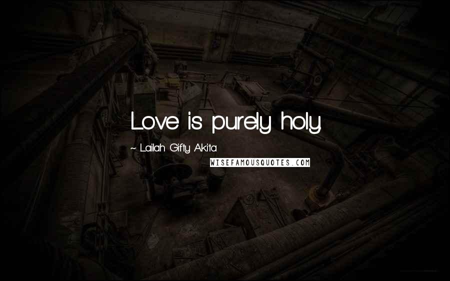 Lailah Gifty Akita Quotes: Love is purely holy.