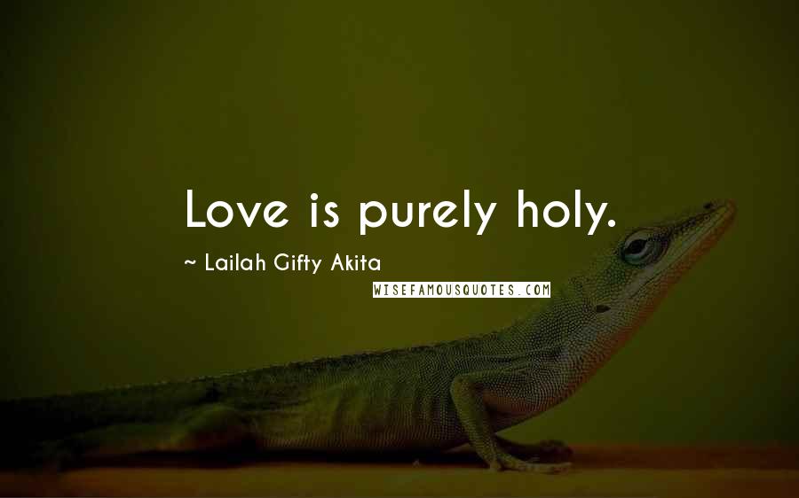 Lailah Gifty Akita Quotes: Love is purely holy.