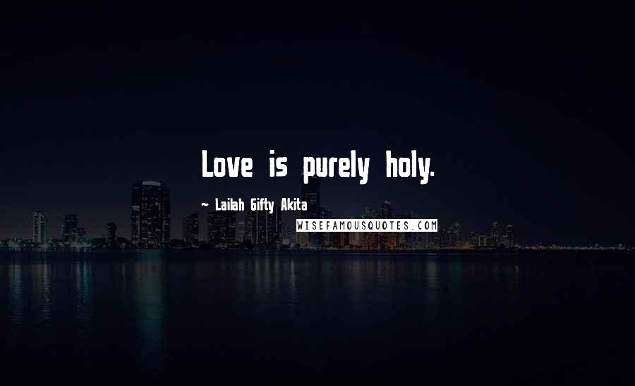 Lailah Gifty Akita Quotes: Love is purely holy.