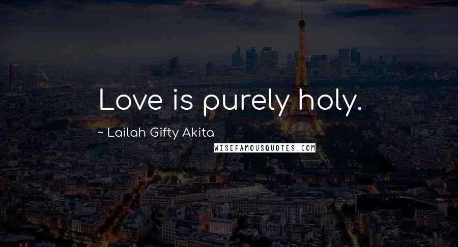 Lailah Gifty Akita Quotes: Love is purely holy.