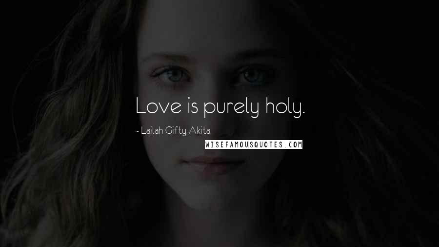 Lailah Gifty Akita Quotes: Love is purely holy.