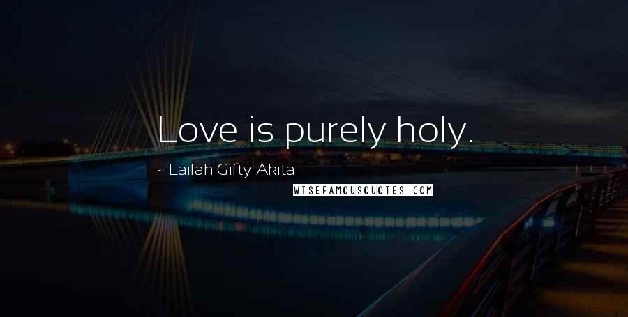Lailah Gifty Akita Quotes: Love is purely holy.