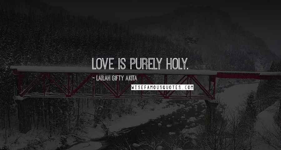 Lailah Gifty Akita Quotes: Love is purely holy.