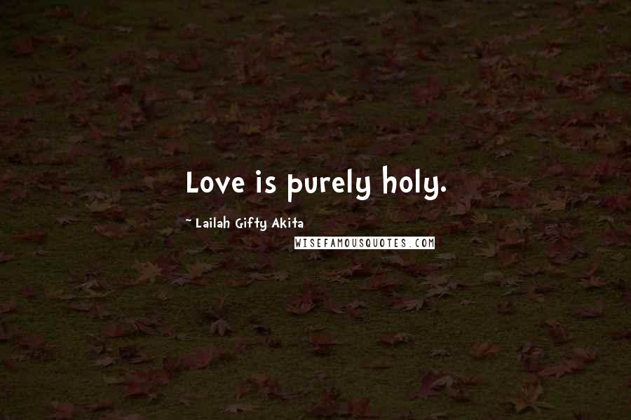 Lailah Gifty Akita Quotes: Love is purely holy.