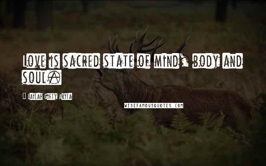 Lailah Gifty Akita Quotes: Love is sacred state of mind, body and soul.