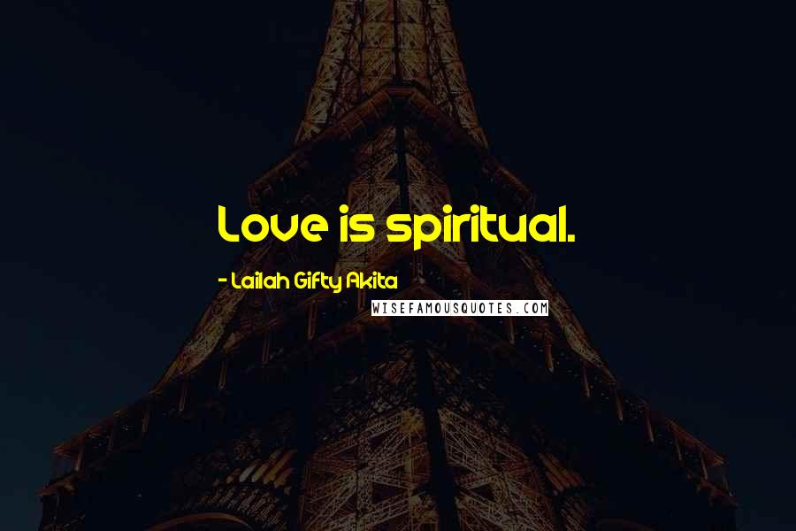 Lailah Gifty Akita Quotes: Love is spiritual.