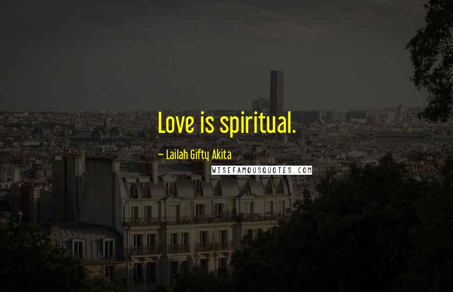 Lailah Gifty Akita Quotes: Love is spiritual.