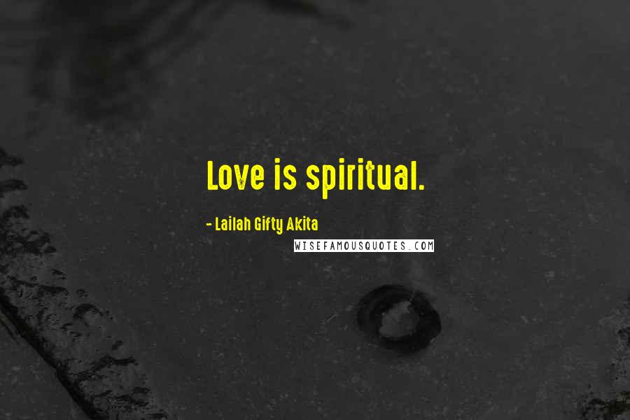 Lailah Gifty Akita Quotes: Love is spiritual.