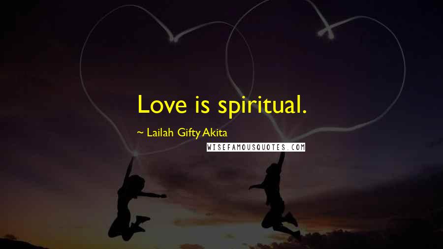 Lailah Gifty Akita Quotes: Love is spiritual.