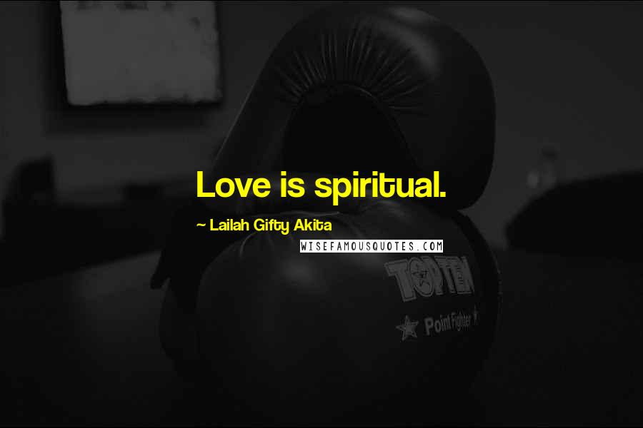 Lailah Gifty Akita Quotes: Love is spiritual.