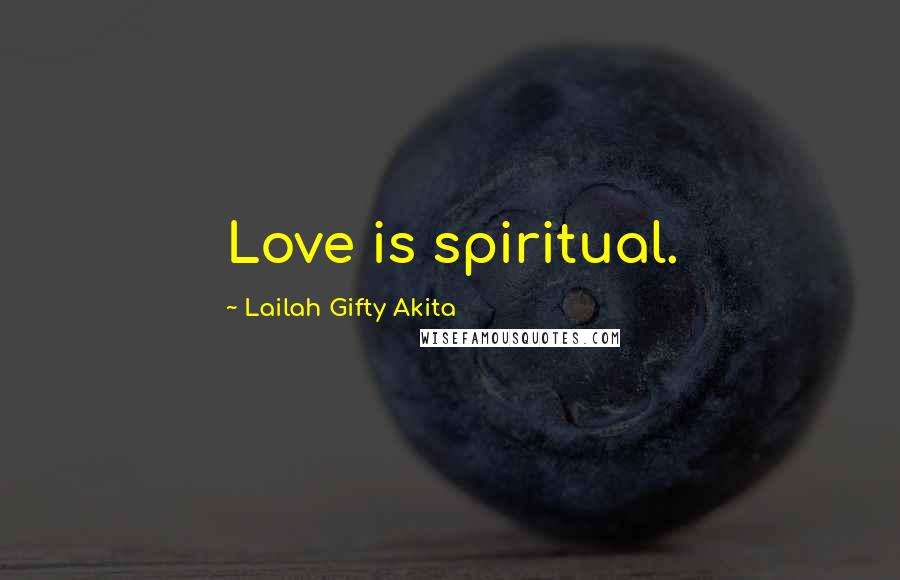 Lailah Gifty Akita Quotes: Love is spiritual.