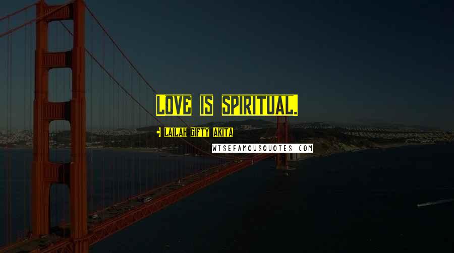 Lailah Gifty Akita Quotes: Love is spiritual.