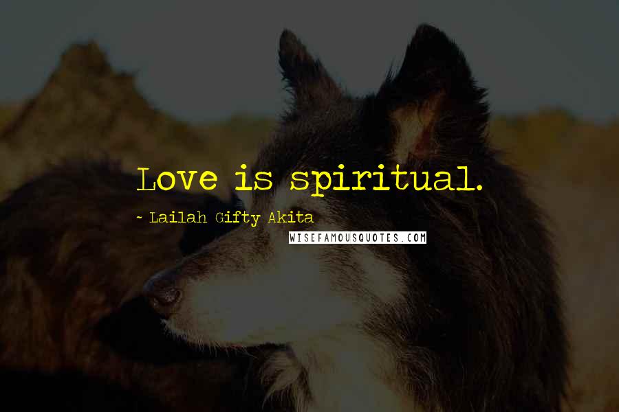 Lailah Gifty Akita Quotes: Love is spiritual.