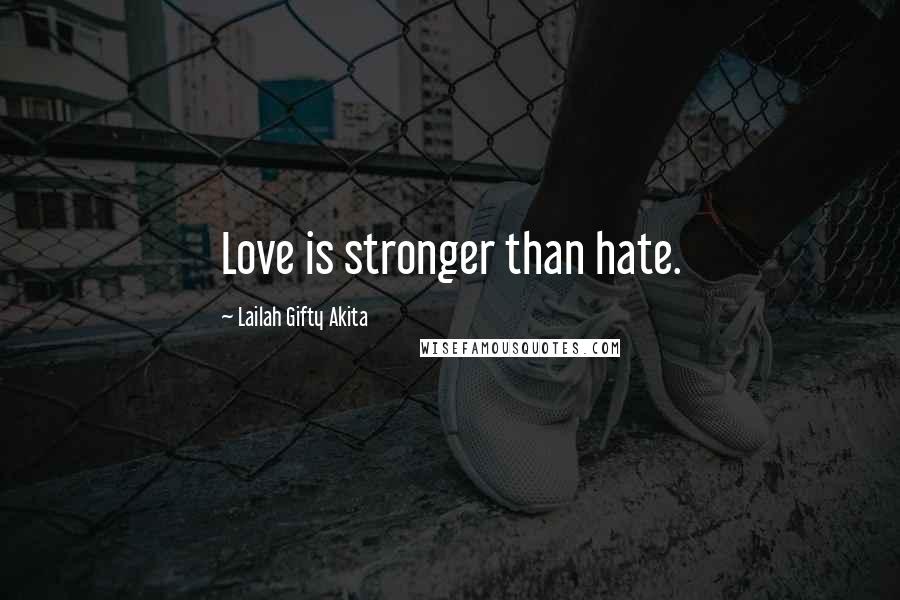 Lailah Gifty Akita Quotes: Love is stronger than hate.