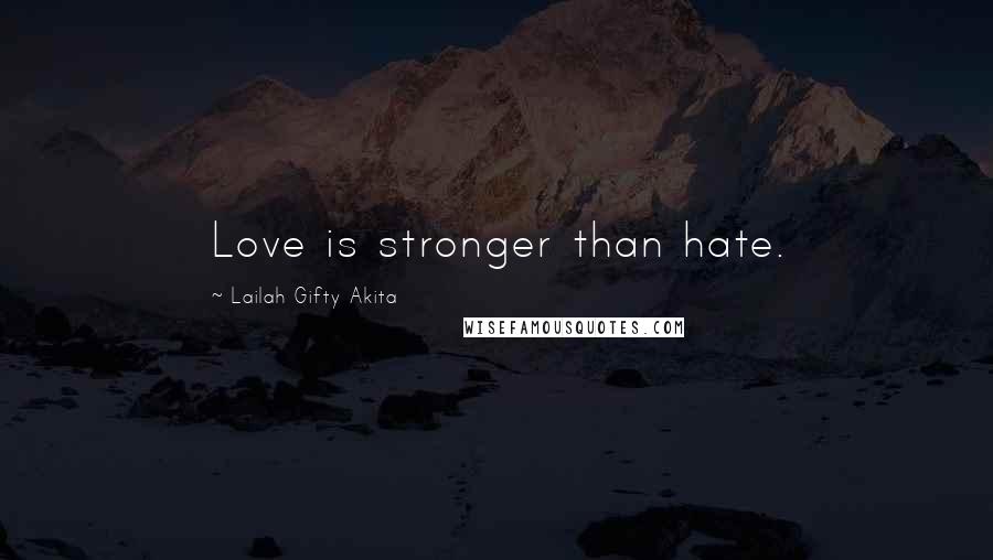 Lailah Gifty Akita Quotes: Love is stronger than hate.