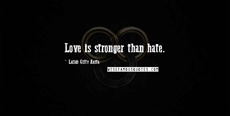 Lailah Gifty Akita Quotes: Love is stronger than hate.