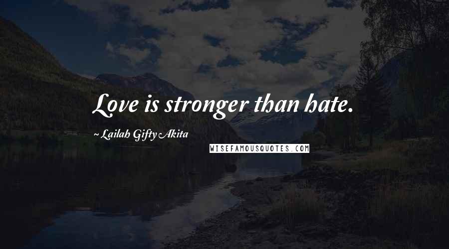 Lailah Gifty Akita Quotes: Love is stronger than hate.