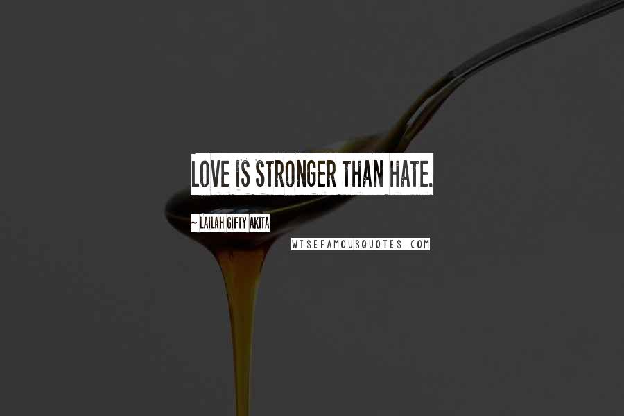 Lailah Gifty Akita Quotes: Love is stronger than hate.