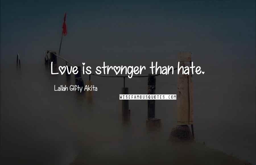 Lailah Gifty Akita Quotes: Love is stronger than hate.