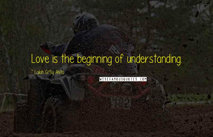 Lailah Gifty Akita Quotes: Love is the beginning of understanding.