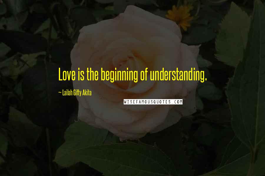 Lailah Gifty Akita Quotes: Love is the beginning of understanding.