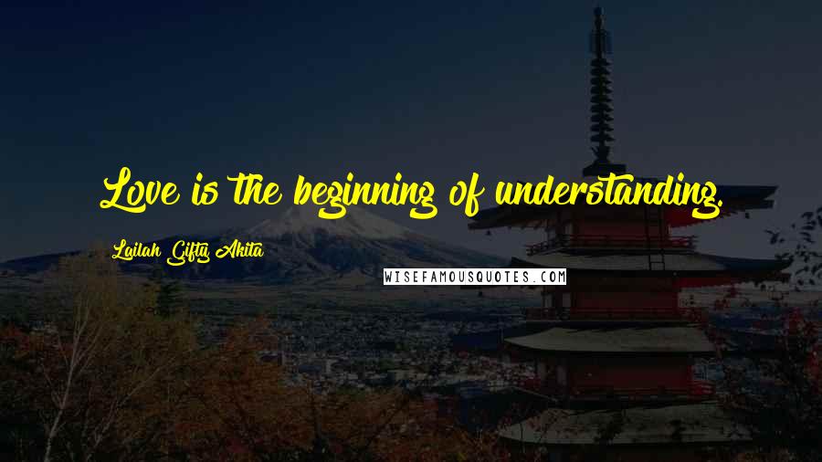 Lailah Gifty Akita Quotes: Love is the beginning of understanding.