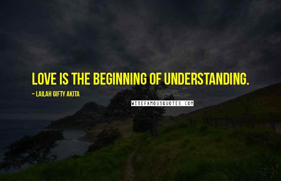 Lailah Gifty Akita Quotes: Love is the beginning of understanding.