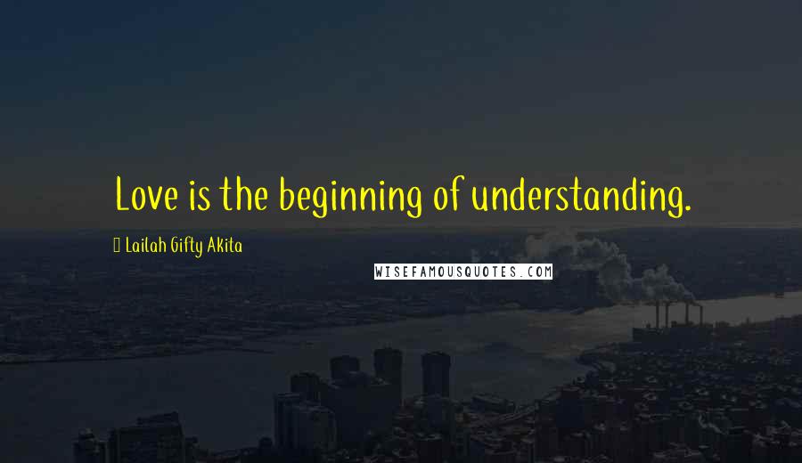 Lailah Gifty Akita Quotes: Love is the beginning of understanding.